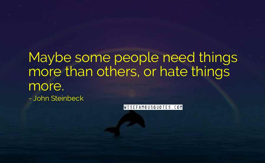 John Steinbeck Quotes: Maybe some people need things more than others, or hate things more.