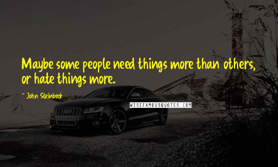John Steinbeck Quotes: Maybe some people need things more than others, or hate things more.