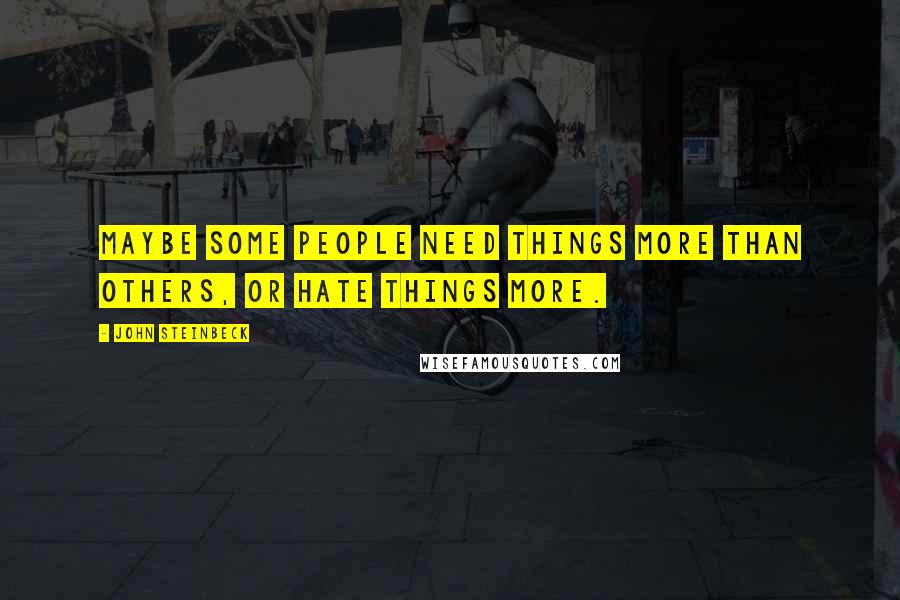 John Steinbeck Quotes: Maybe some people need things more than others, or hate things more.