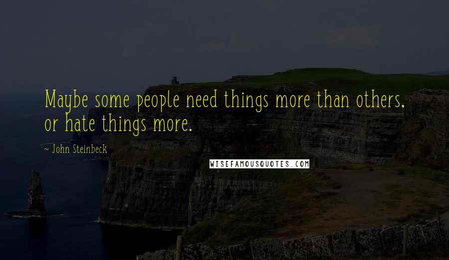 John Steinbeck Quotes: Maybe some people need things more than others, or hate things more.