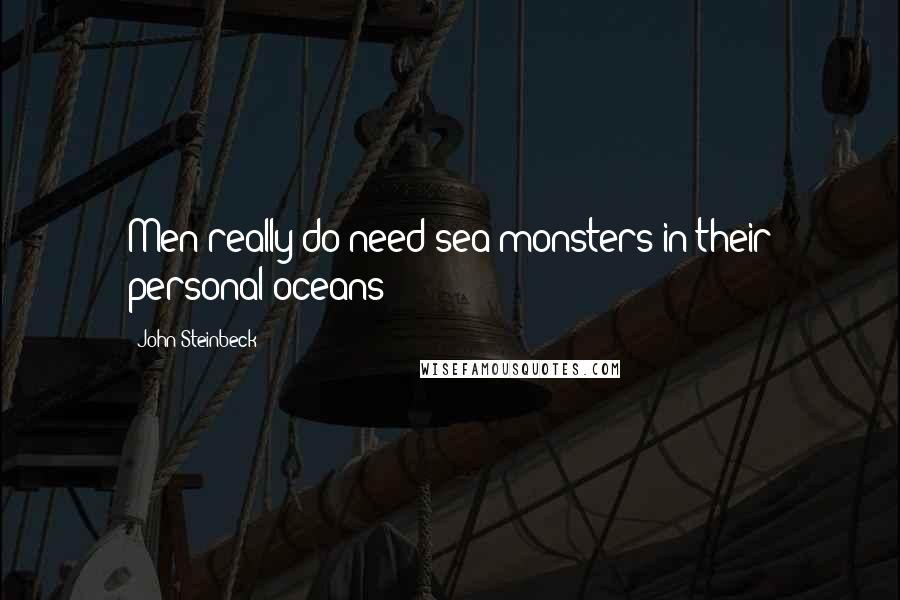 John Steinbeck Quotes: Men really do need sea-monsters in their personal oceans