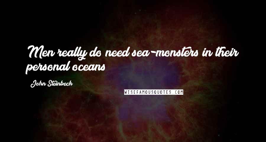 John Steinbeck Quotes: Men really do need sea-monsters in their personal oceans