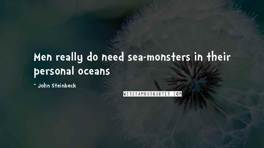 John Steinbeck Quotes: Men really do need sea-monsters in their personal oceans