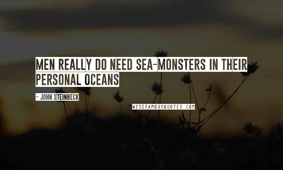 John Steinbeck Quotes: Men really do need sea-monsters in their personal oceans