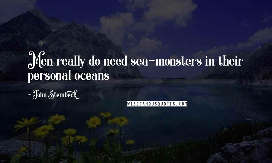 John Steinbeck Quotes: Men really do need sea-monsters in their personal oceans