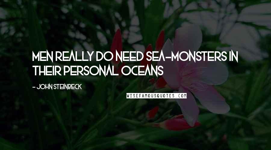 John Steinbeck Quotes: Men really do need sea-monsters in their personal oceans