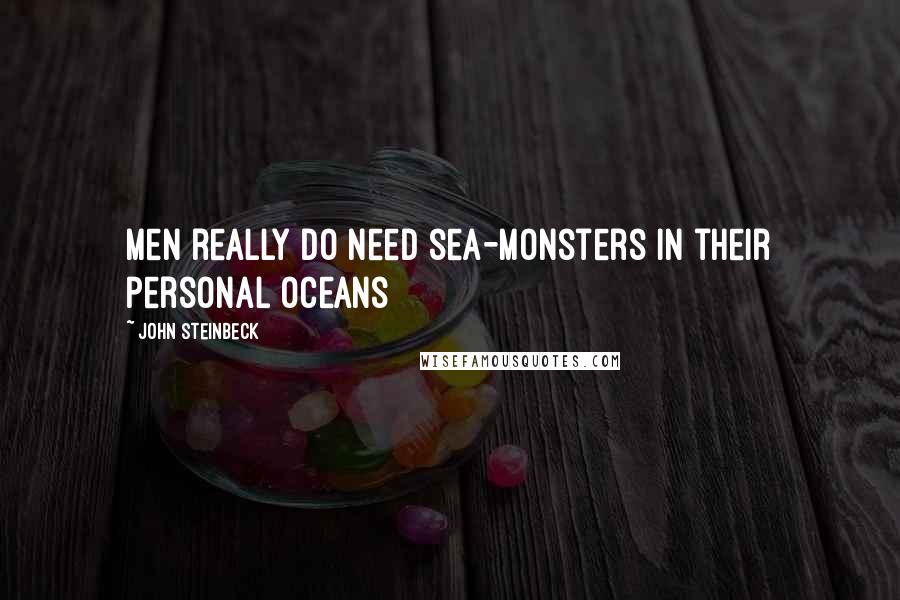 John Steinbeck Quotes: Men really do need sea-monsters in their personal oceans