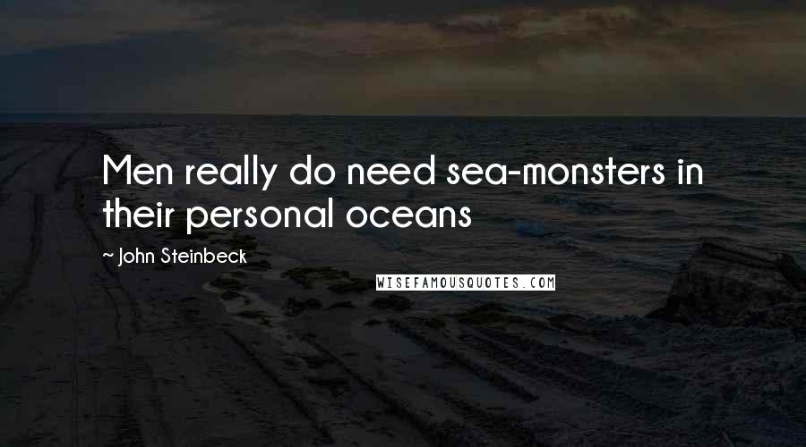 John Steinbeck Quotes: Men really do need sea-monsters in their personal oceans