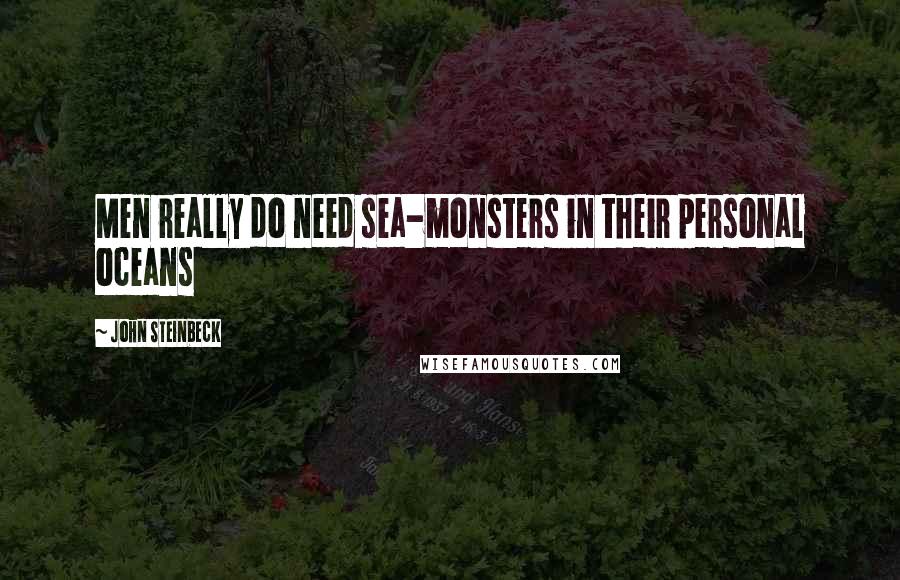 John Steinbeck Quotes: Men really do need sea-monsters in their personal oceans