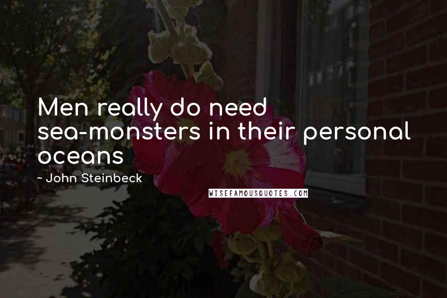 John Steinbeck Quotes: Men really do need sea-monsters in their personal oceans