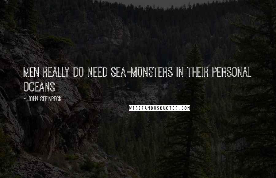 John Steinbeck Quotes: Men really do need sea-monsters in their personal oceans