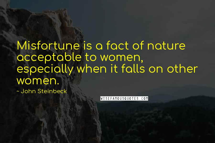 John Steinbeck Quotes: Misfortune is a fact of nature acceptable to women, especially when it falls on other women.