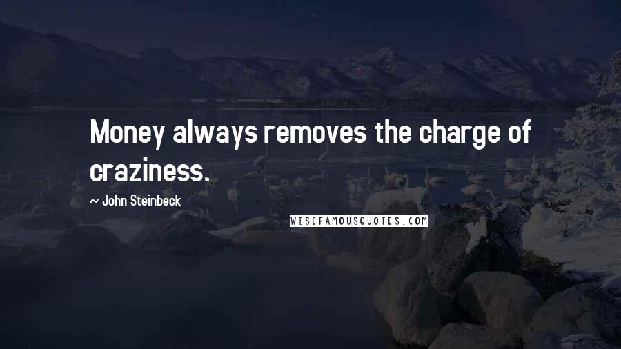 John Steinbeck Quotes: Money always removes the charge of craziness.