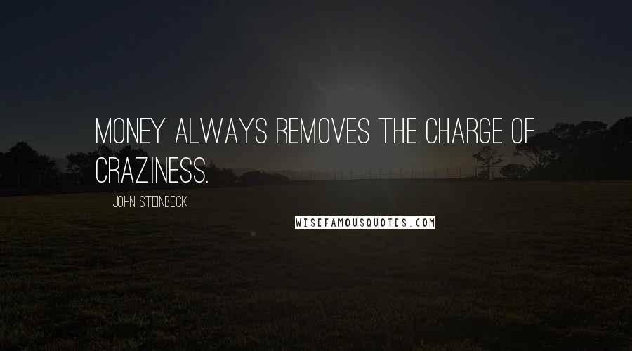 John Steinbeck Quotes: Money always removes the charge of craziness.