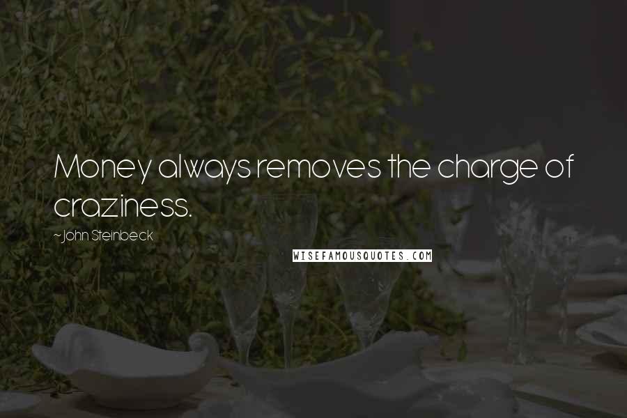 John Steinbeck Quotes: Money always removes the charge of craziness.