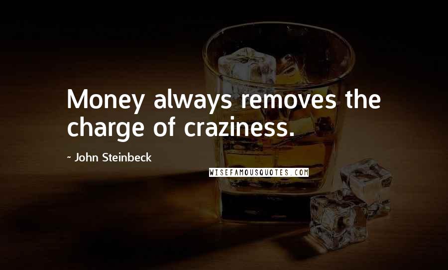 John Steinbeck Quotes: Money always removes the charge of craziness.