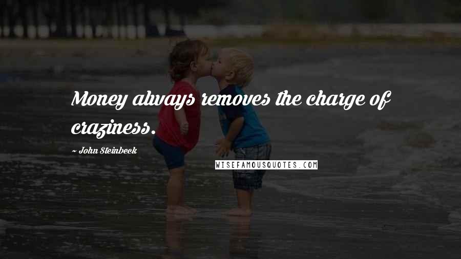 John Steinbeck Quotes: Money always removes the charge of craziness.