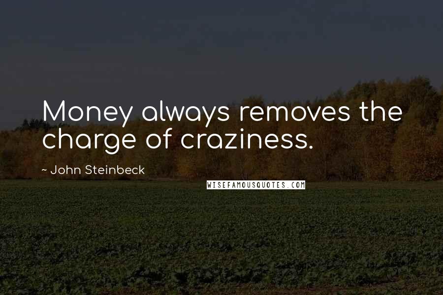 John Steinbeck Quotes: Money always removes the charge of craziness.