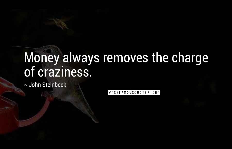 John Steinbeck Quotes: Money always removes the charge of craziness.