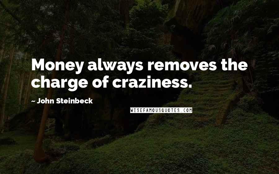 John Steinbeck Quotes: Money always removes the charge of craziness.