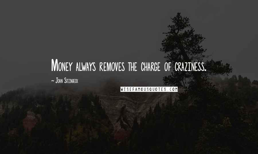 John Steinbeck Quotes: Money always removes the charge of craziness.