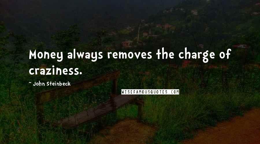 John Steinbeck Quotes: Money always removes the charge of craziness.