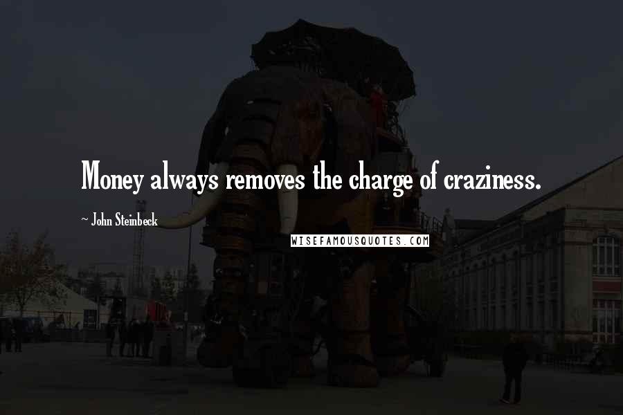 John Steinbeck Quotes: Money always removes the charge of craziness.