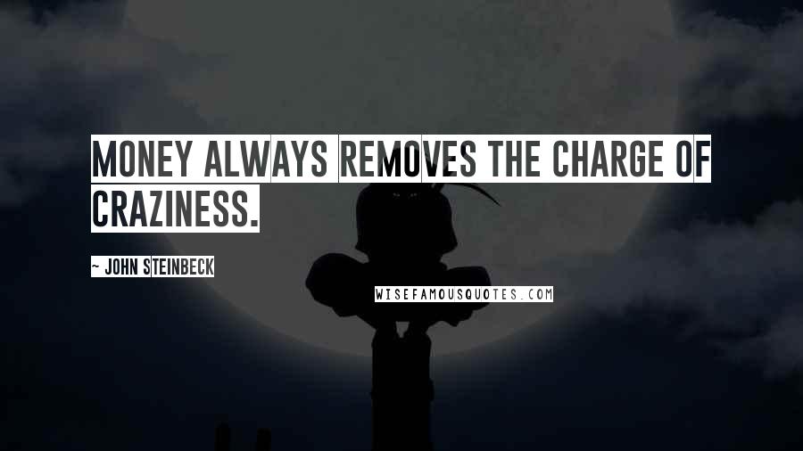 John Steinbeck Quotes: Money always removes the charge of craziness.