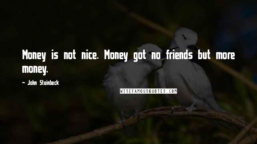 John Steinbeck Quotes: Money is not nice. Money got no friends but more money.