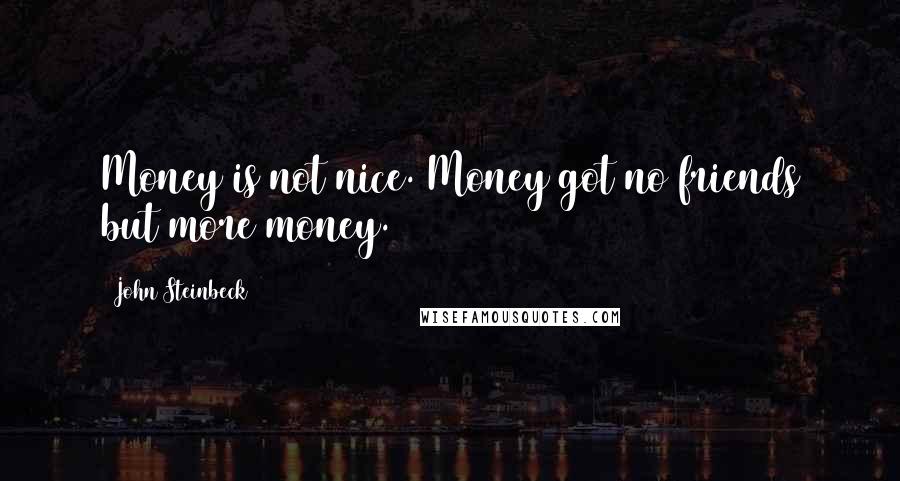 John Steinbeck Quotes: Money is not nice. Money got no friends but more money.