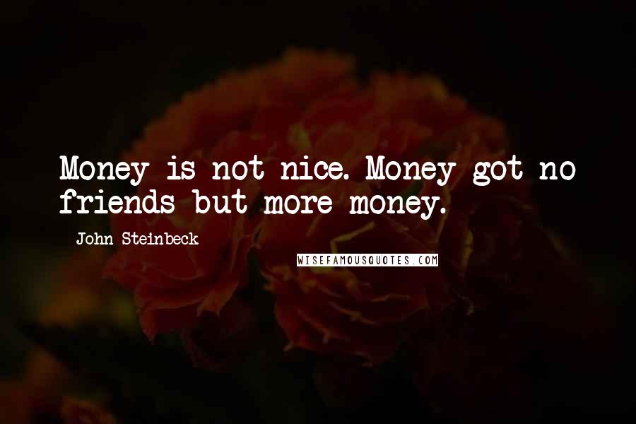 John Steinbeck Quotes: Money is not nice. Money got no friends but more money.