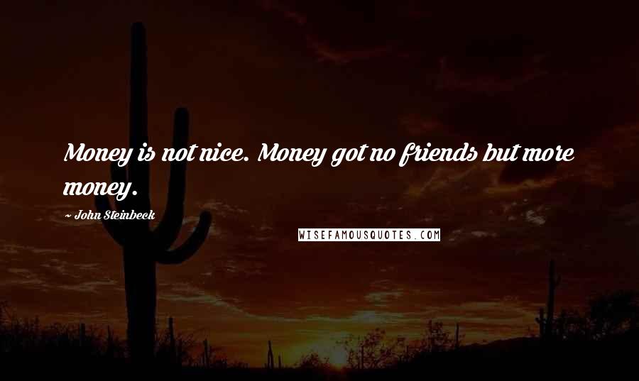 John Steinbeck Quotes: Money is not nice. Money got no friends but more money.