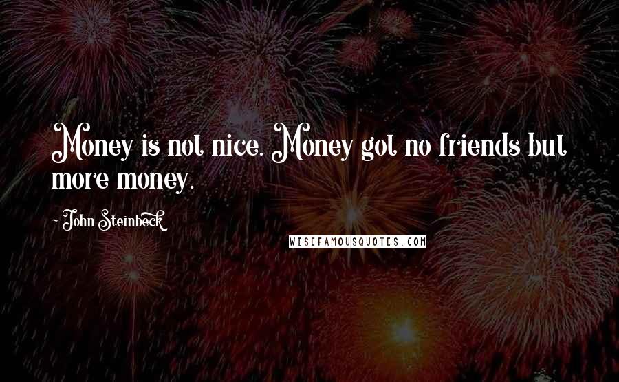 John Steinbeck Quotes: Money is not nice. Money got no friends but more money.