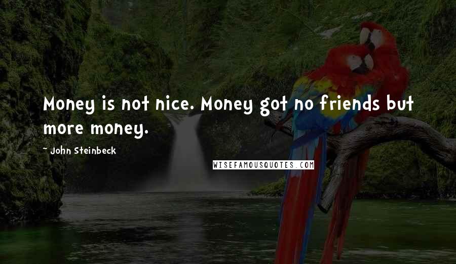 John Steinbeck Quotes: Money is not nice. Money got no friends but more money.