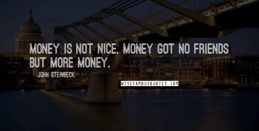 John Steinbeck Quotes: Money is not nice. Money got no friends but more money.