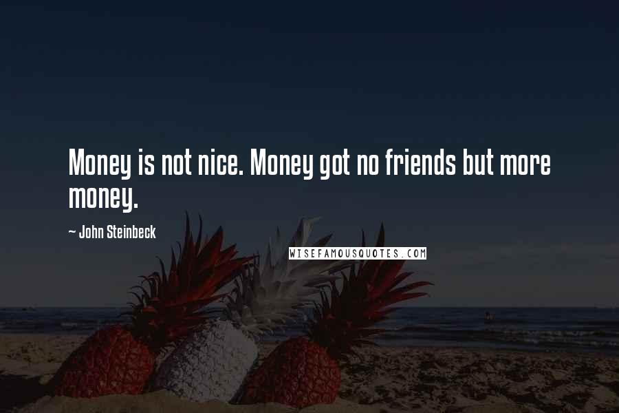 John Steinbeck Quotes: Money is not nice. Money got no friends but more money.