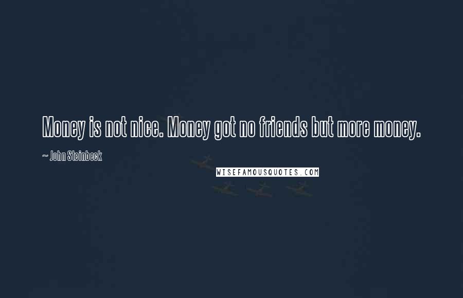 John Steinbeck Quotes: Money is not nice. Money got no friends but more money.