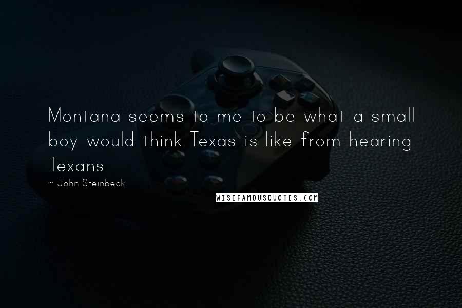 John Steinbeck Quotes: Montana seems to me to be what a small boy would think Texas is like from hearing Texans
