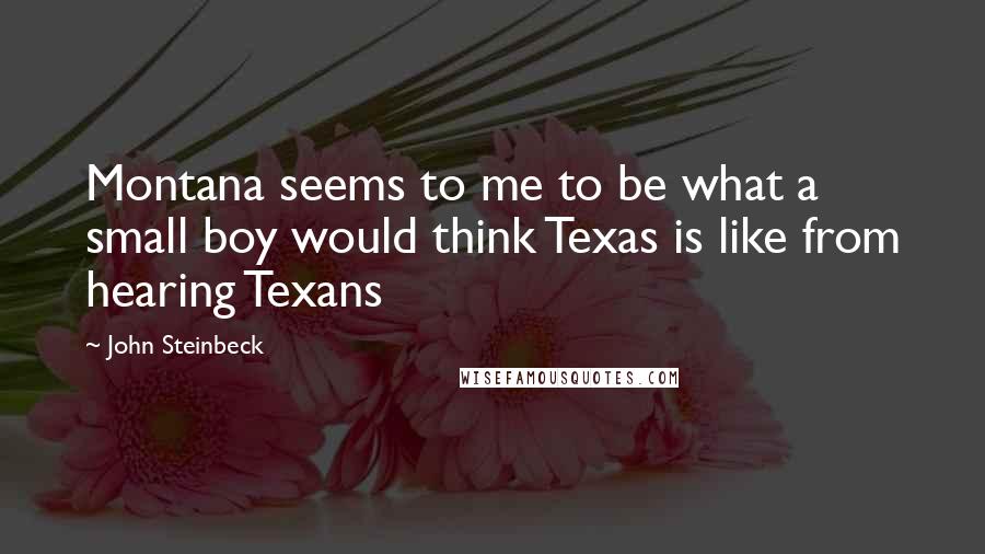 John Steinbeck Quotes: Montana seems to me to be what a small boy would think Texas is like from hearing Texans