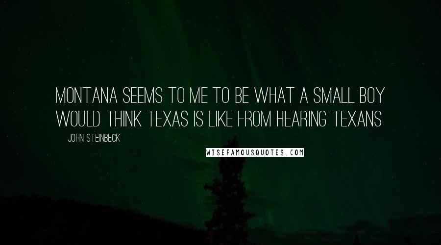 John Steinbeck Quotes: Montana seems to me to be what a small boy would think Texas is like from hearing Texans