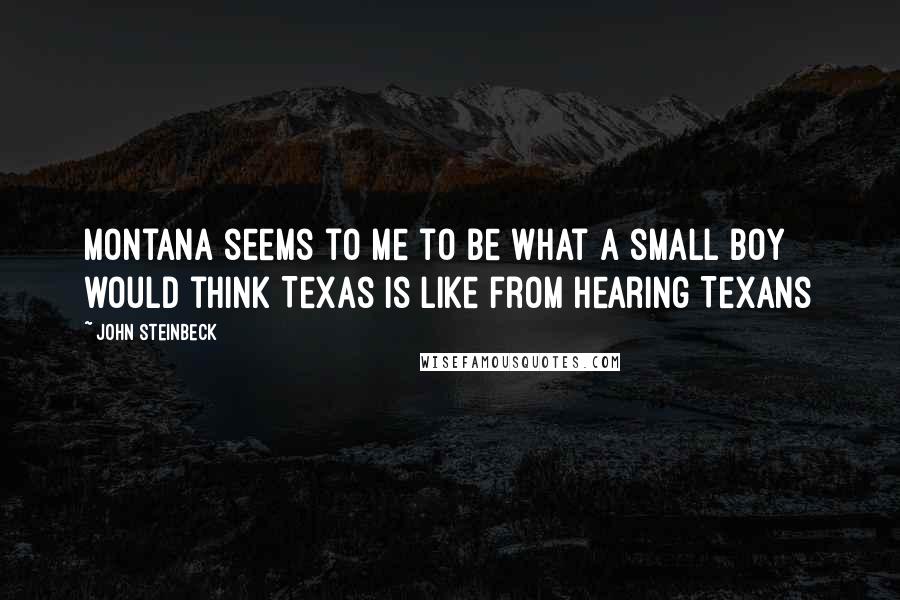 John Steinbeck Quotes: Montana seems to me to be what a small boy would think Texas is like from hearing Texans