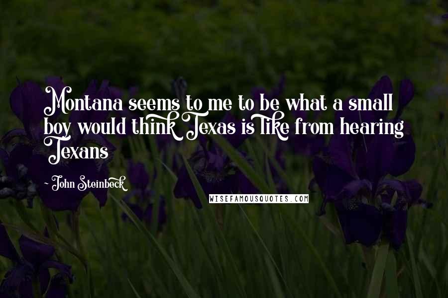 John Steinbeck Quotes: Montana seems to me to be what a small boy would think Texas is like from hearing Texans