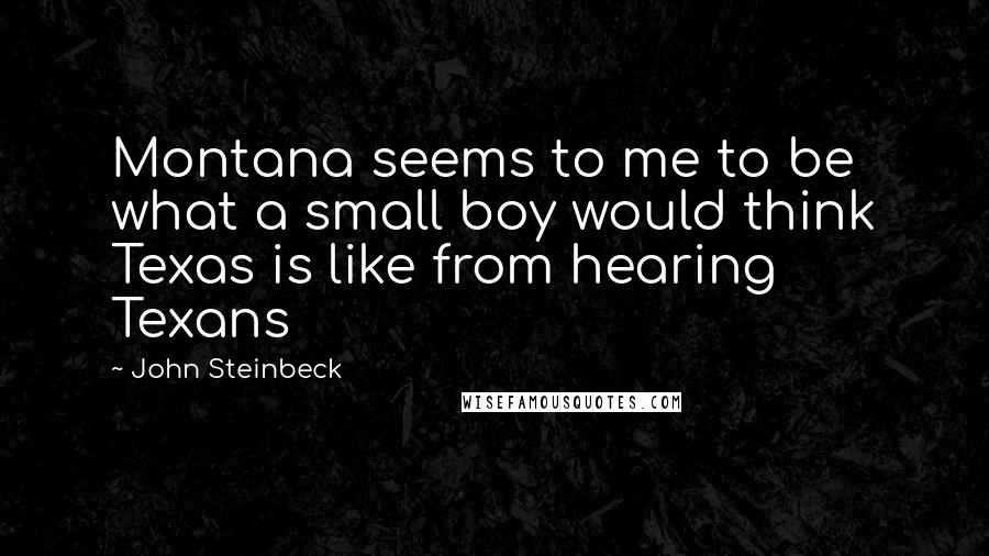 John Steinbeck Quotes: Montana seems to me to be what a small boy would think Texas is like from hearing Texans