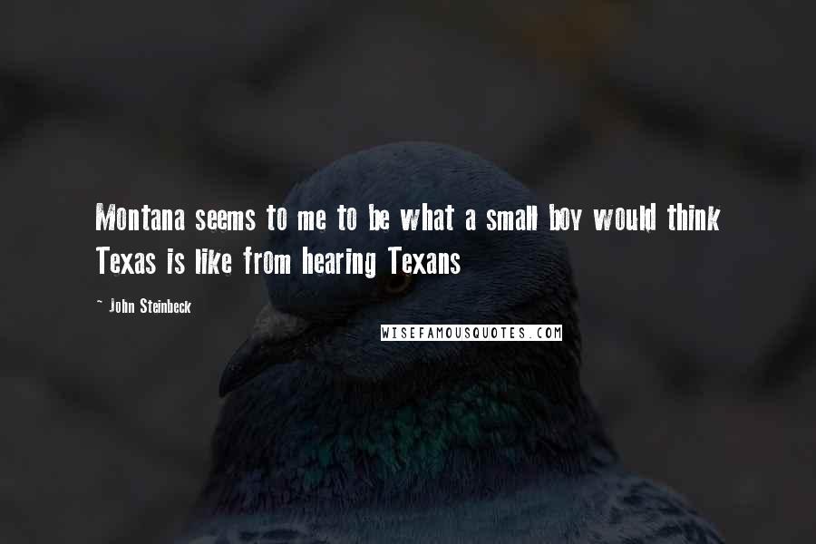 John Steinbeck Quotes: Montana seems to me to be what a small boy would think Texas is like from hearing Texans