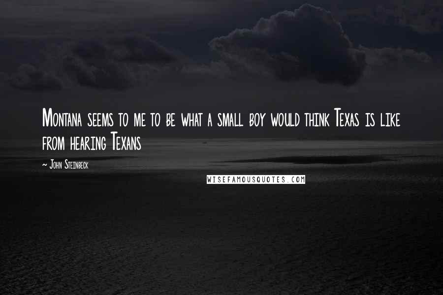 John Steinbeck Quotes: Montana seems to me to be what a small boy would think Texas is like from hearing Texans