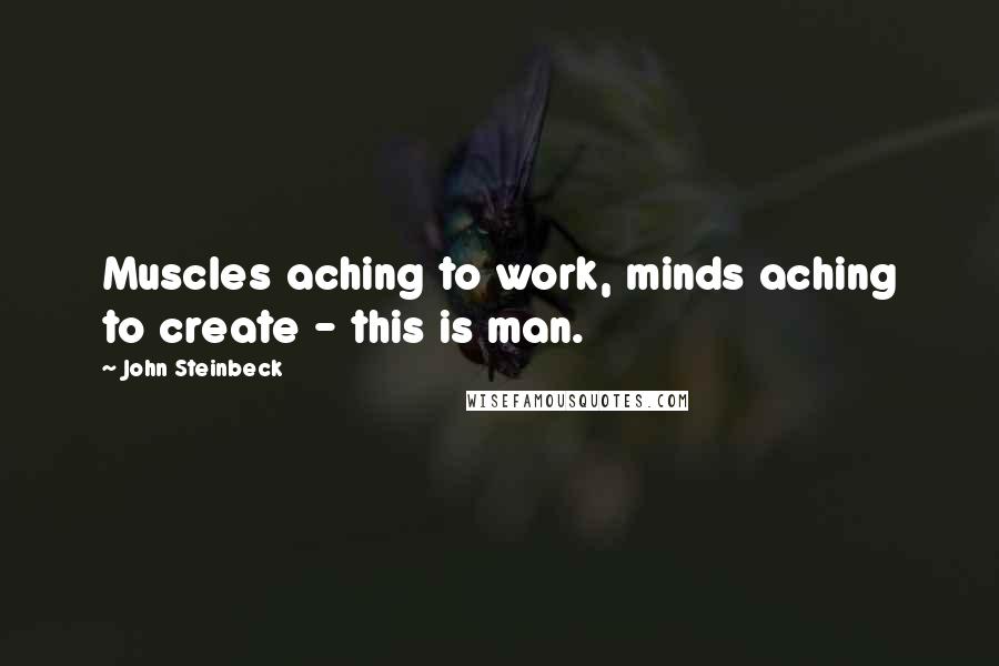 John Steinbeck Quotes: Muscles aching to work, minds aching to create - this is man.