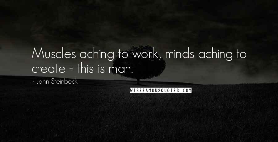 John Steinbeck Quotes: Muscles aching to work, minds aching to create - this is man.
