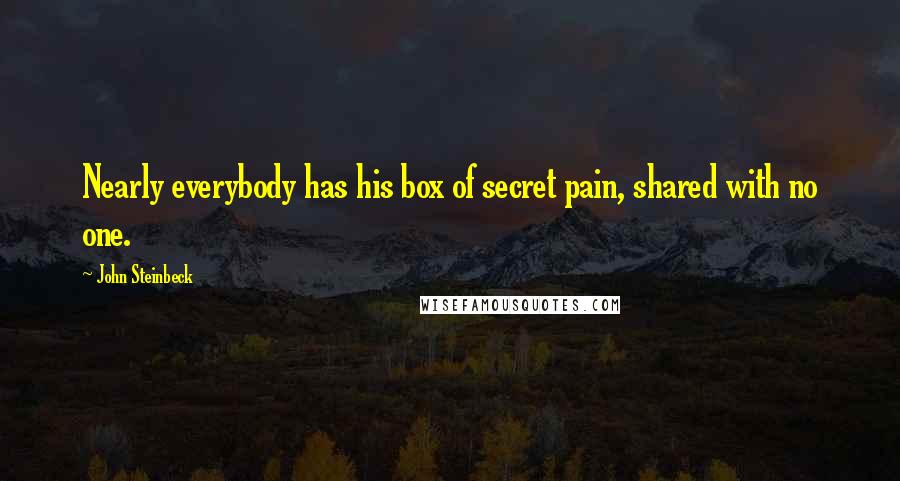 John Steinbeck Quotes: Nearly everybody has his box of secret pain, shared with no one.