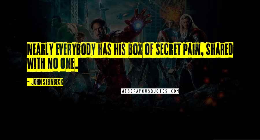 John Steinbeck Quotes: Nearly everybody has his box of secret pain, shared with no one.