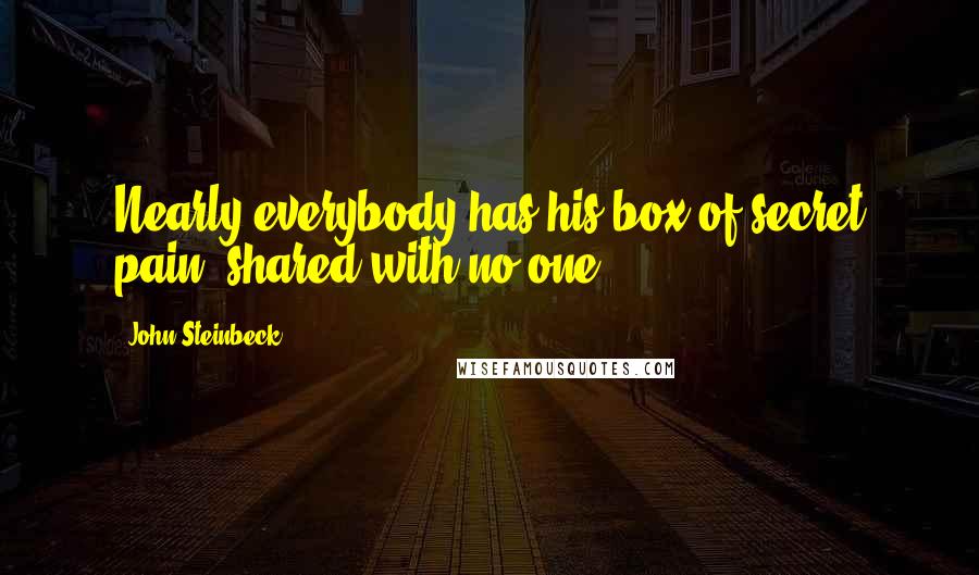 John Steinbeck Quotes: Nearly everybody has his box of secret pain, shared with no one.